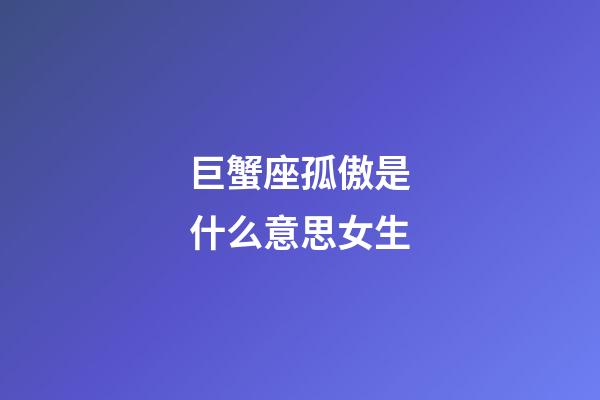 巨蟹座孤傲是什么意思女生-第1張-星座運勢-玄機派