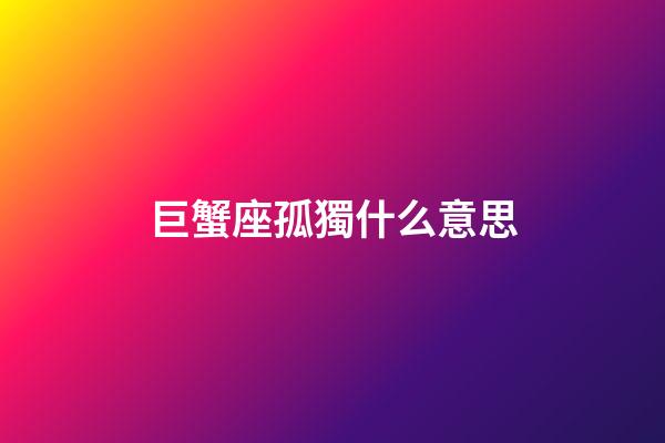 巨蟹座孤獨什么意思-第1張-星座運勢-玄機派