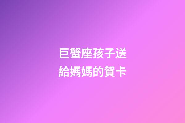 巨蟹座孩子送給媽媽的賀卡-第1張-星座運(yùn)勢(shì)-玄機(jī)派