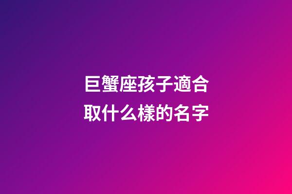 巨蟹座孩子適合取什么樣的名字