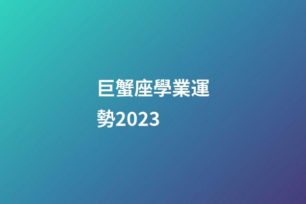 巨蟹座學業運勢2023-第1張-星座運勢-玄機派