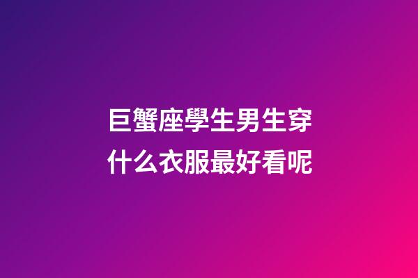 巨蟹座學生男生穿什么衣服最好看呢-第1張-星座運勢-玄機派