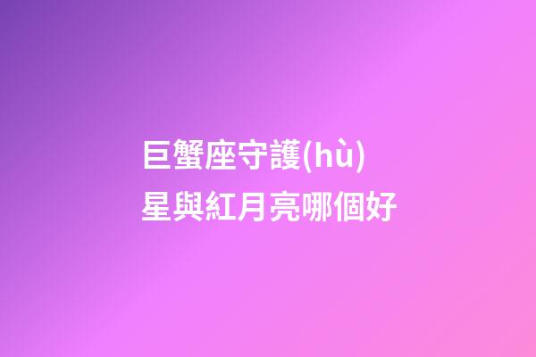 巨蟹座守護(hù)星與紅月亮哪個好