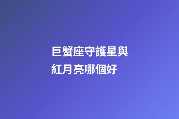巨蟹座守護星與紅月亮哪個好