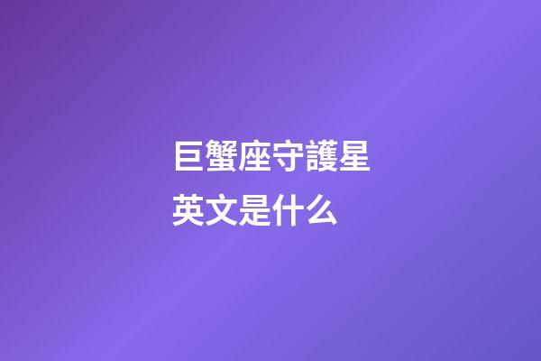 巨蟹座守護星英文是什么-第1張-星座運勢-玄機派