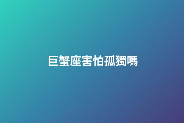 巨蟹座害怕孤獨嗎-第1張-星座運勢-玄機派
