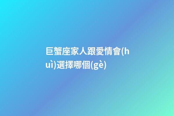 巨蟹座家人跟愛情會(huì)選擇哪個(gè)-第1張-星座運(yùn)勢(shì)-玄機(jī)派