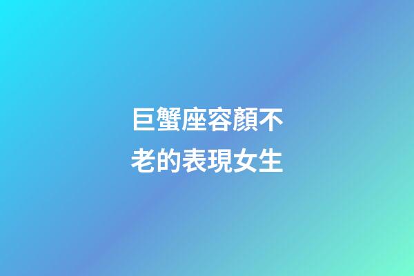 巨蟹座容顏不老的表現女生-第1張-星座運勢-玄機派