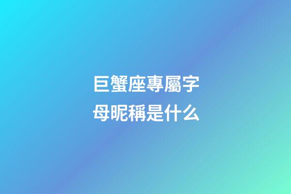 巨蟹座專屬字母昵稱是什么