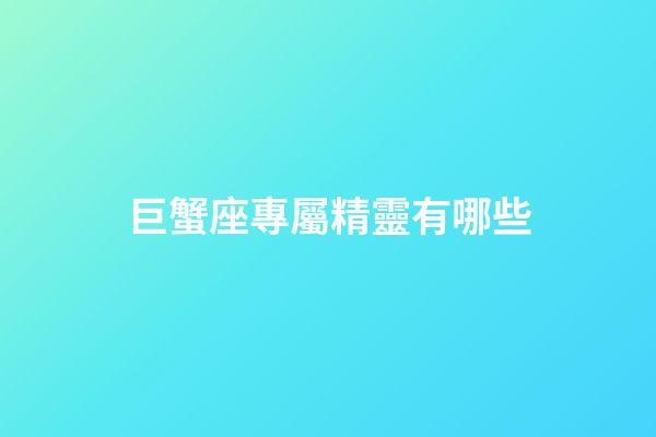巨蟹座專屬精靈有哪些