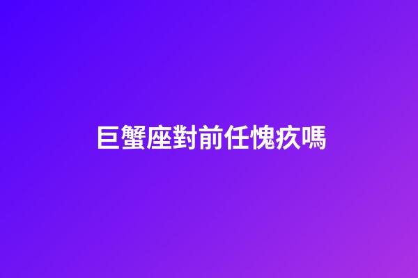 巨蟹座對前任愧疚嗎-第1張-星座運勢-玄機派