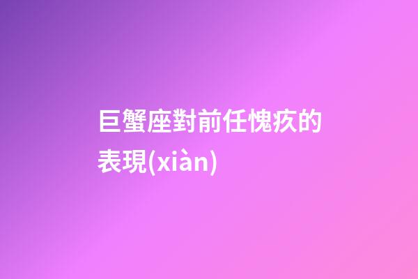 巨蟹座對前任愧疚的表現(xiàn)