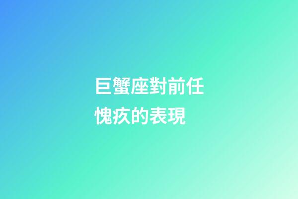 巨蟹座對前任愧疚的表現-第1張-星座運勢-玄機派