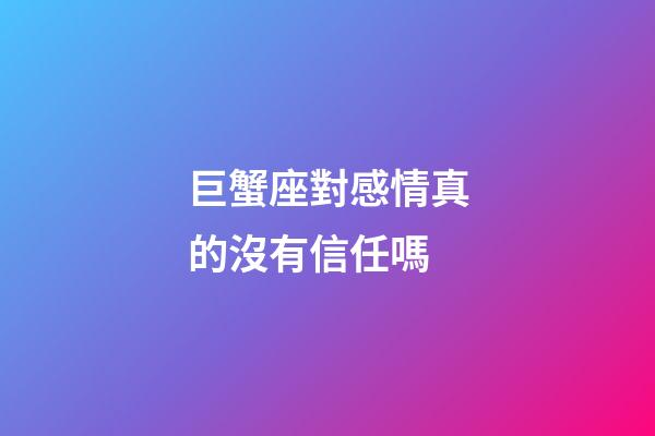 巨蟹座對感情真的沒有信任嗎-第1張-星座運勢-玄機派