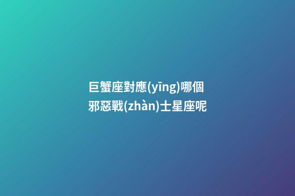 巨蟹座對應(yīng)哪個邪惡戰(zhàn)士星座呢-第1張-星座運勢-玄機派