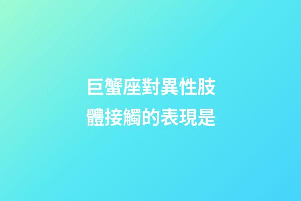 巨蟹座對異性肢體接觸的表現是