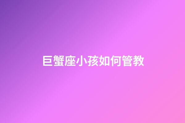 巨蟹座小孩如何管教-第1張-星座運勢-玄機派