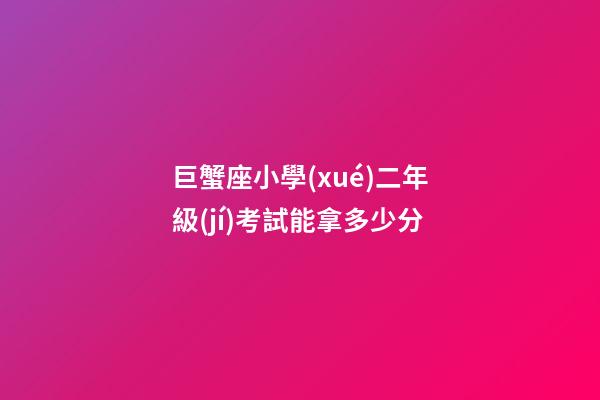 巨蟹座小學(xué)二年級(jí)考試能拿多少分