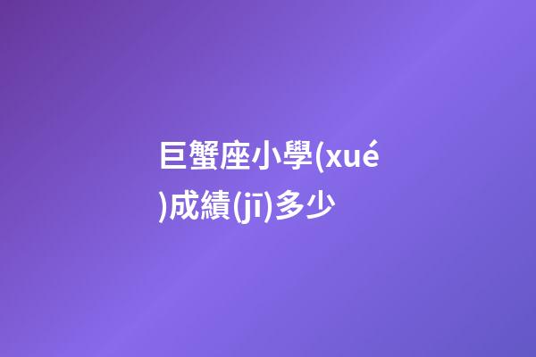 巨蟹座小學(xué)成績(jī)多少