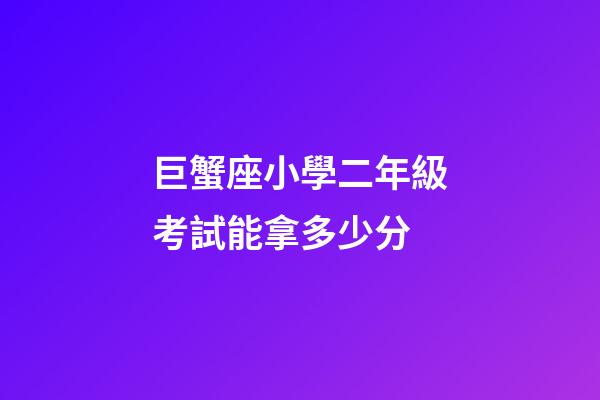 巨蟹座小學二年級考試能拿多少分-第1張-星座運勢-玄機派
