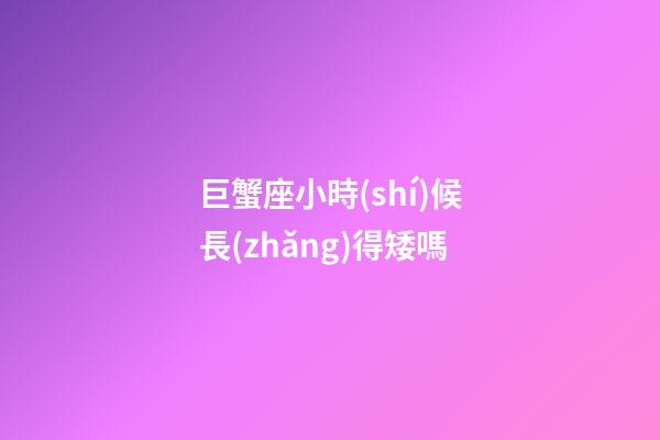 巨蟹座小時(shí)候長(zhǎng)得矮嗎