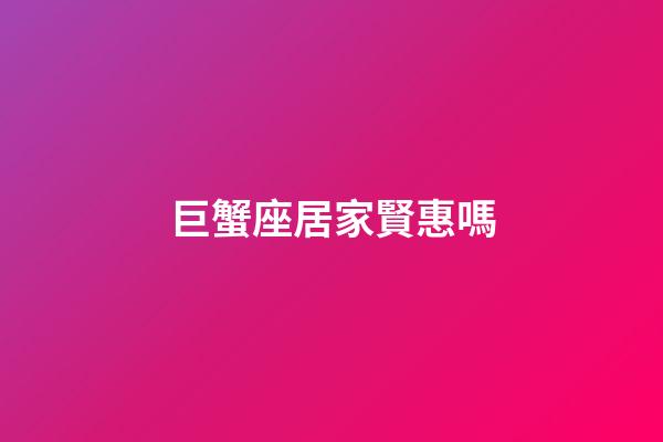 巨蟹座居家賢惠嗎-第1張-星座運勢-玄機派