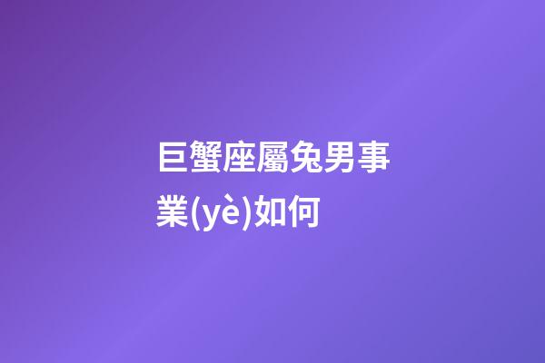 巨蟹座屬兔男事業(yè)如何-第1張-星座運(yùn)勢(shì)-玄機(jī)派