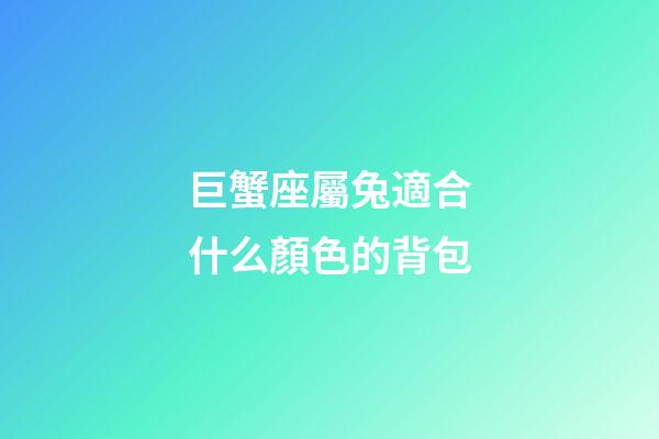 巨蟹座屬兔適合什么顏色的背包-第1張-星座運勢-玄機派
