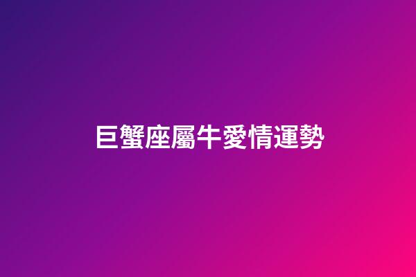 巨蟹座屬牛愛情運勢-第1張-星座運勢-玄機派