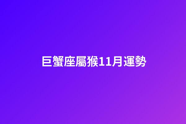 巨蟹座屬猴11月運勢-第1張-星座運勢-玄機派