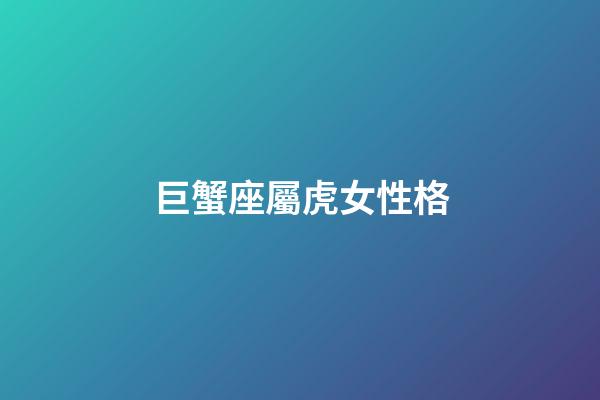 巨蟹座屬虎女性格-第1張-星座運勢-玄機派