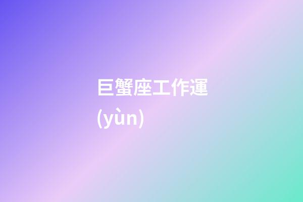 巨蟹座工作運(yùn)-第1張-星座運(yùn)勢-玄機(jī)派