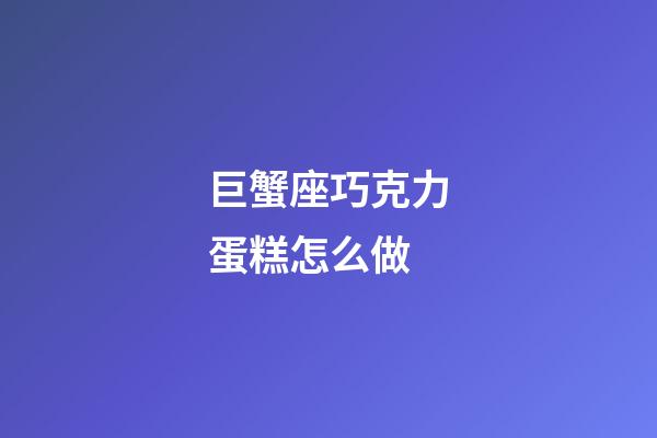 巨蟹座巧克力蛋糕怎么做-第1張-星座運勢-玄機派