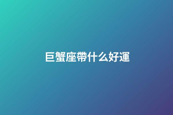 巨蟹座帶什么好運-第1張-星座運勢-玄機派