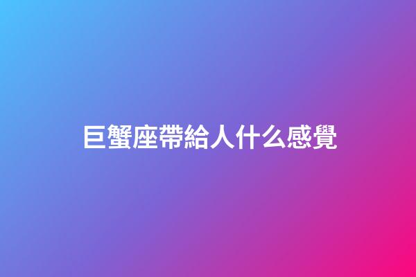 巨蟹座帶給人什么感覺-第1張-星座運勢-玄機派