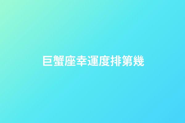 巨蟹座幸運度排第幾-第1張-星座運勢-玄機派