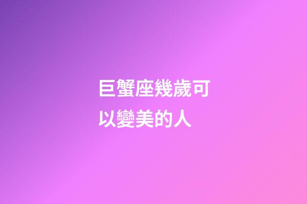巨蟹座幾歲可以變美的人