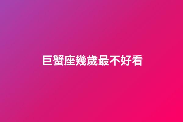 巨蟹座幾歲最不好看