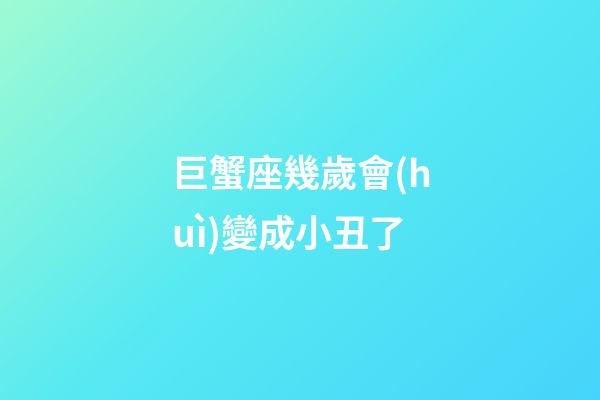 巨蟹座幾歲會(huì)變成小丑了