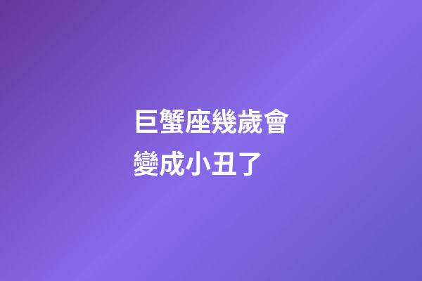 巨蟹座幾歲會變成小丑了-第1張-星座運勢-玄機派