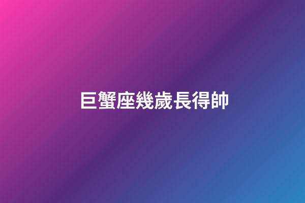 巨蟹座幾歲長得帥