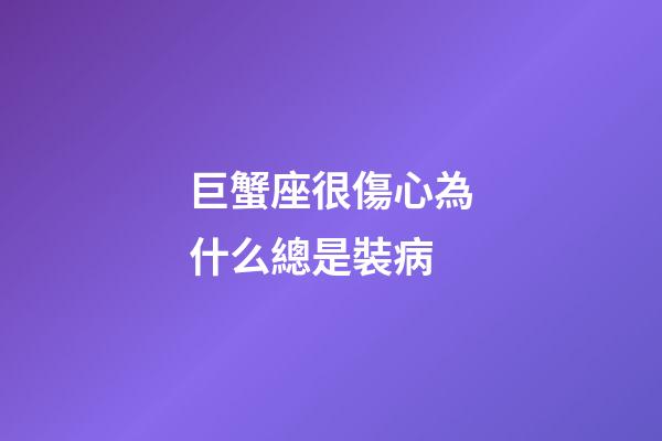 巨蟹座很傷心為什么總是裝病-第1張-星座運勢-玄機派