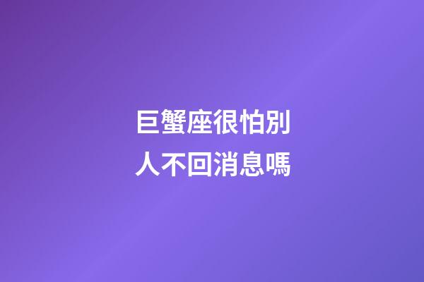 巨蟹座很怕別人不回消息嗎-第1張-星座運(yùn)勢(shì)-玄機(jī)派