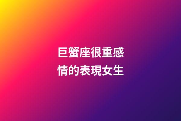 巨蟹座很重感情的表現女生-第1張-星座運勢-玄機派