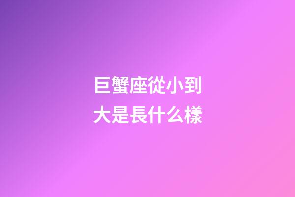 巨蟹座從小到大是長什么樣-第1張-星座運勢-玄機派