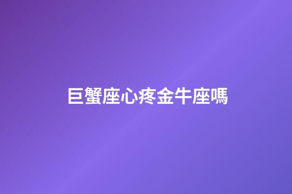 巨蟹座心疼金牛座嗎-第1張-星座運勢-玄機派