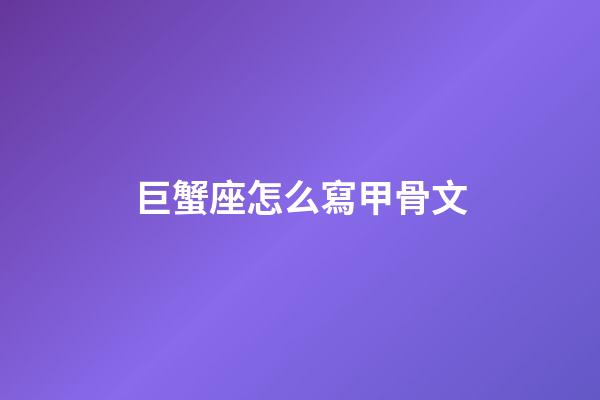 巨蟹座怎么寫甲骨文-第1張-星座運勢-玄機派