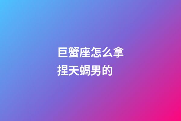 巨蟹座怎么拿捏天蝎男的-第1張-星座運勢-玄機派