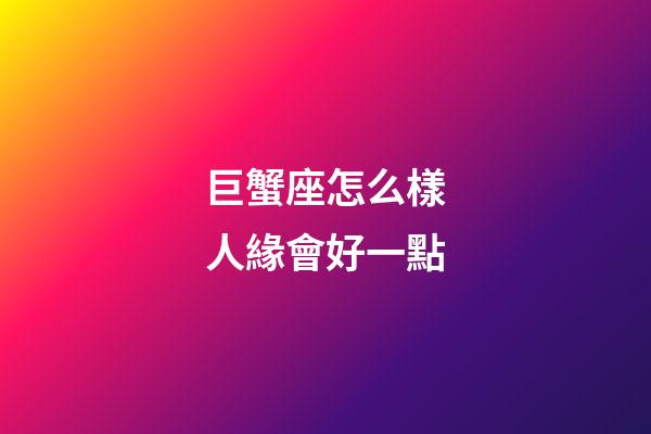 巨蟹座怎么樣人緣會好一點-第1張-星座運勢-玄機派