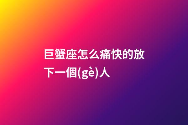 巨蟹座怎么痛快的放下一個(gè)人